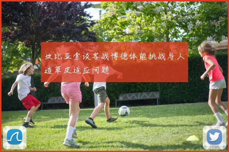 坎比亚索谈客战博德体能挑战与人造草皮适应问题