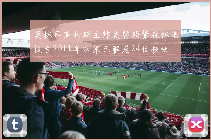 奥林匹亚科斯主帅更替频繁森林老板自2011年以来已解雇24位教练