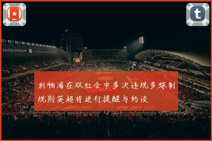 利物浦在双红会中多次违规多球制规则英超将进行提醒与约谈
