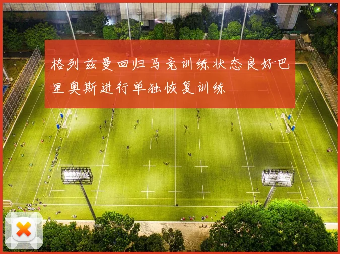 格列兹曼回归马竞训练状态良好巴里奥斯进行单独恢复训练