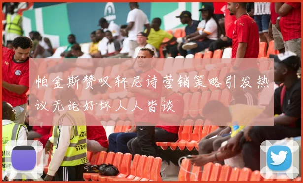 帕金斯赞叹轩尼诗营销策略引发热议无论好坏人人皆谈