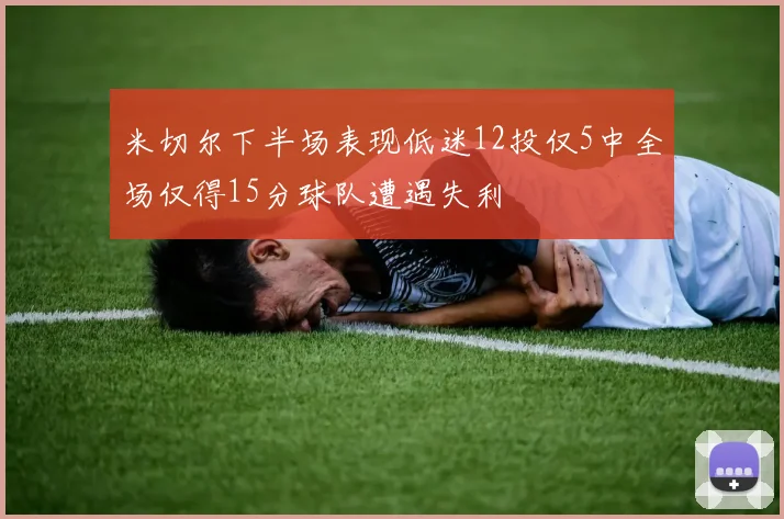 米切尔下半场表现低迷12投仅5中全场仅得15分球队遭遇失利