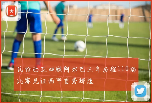 瓦伦西亚回顾阿尔巴三年历程110场比赛见证西甲首秀辉煌