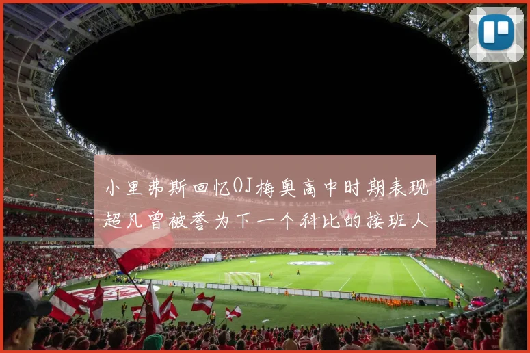 小里弗斯回忆OJ梅奥高中时期表现超凡曾被誉为下一个科比的接班人